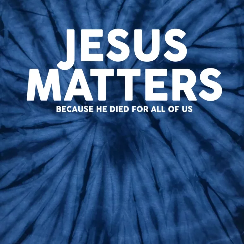 Jesus Matters Because He Died For All Of Us Tie-Dye T-Shirt