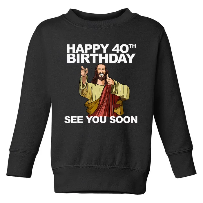 Jesus Happy 40th Birthday See You Soon Toddler Sweatshirt