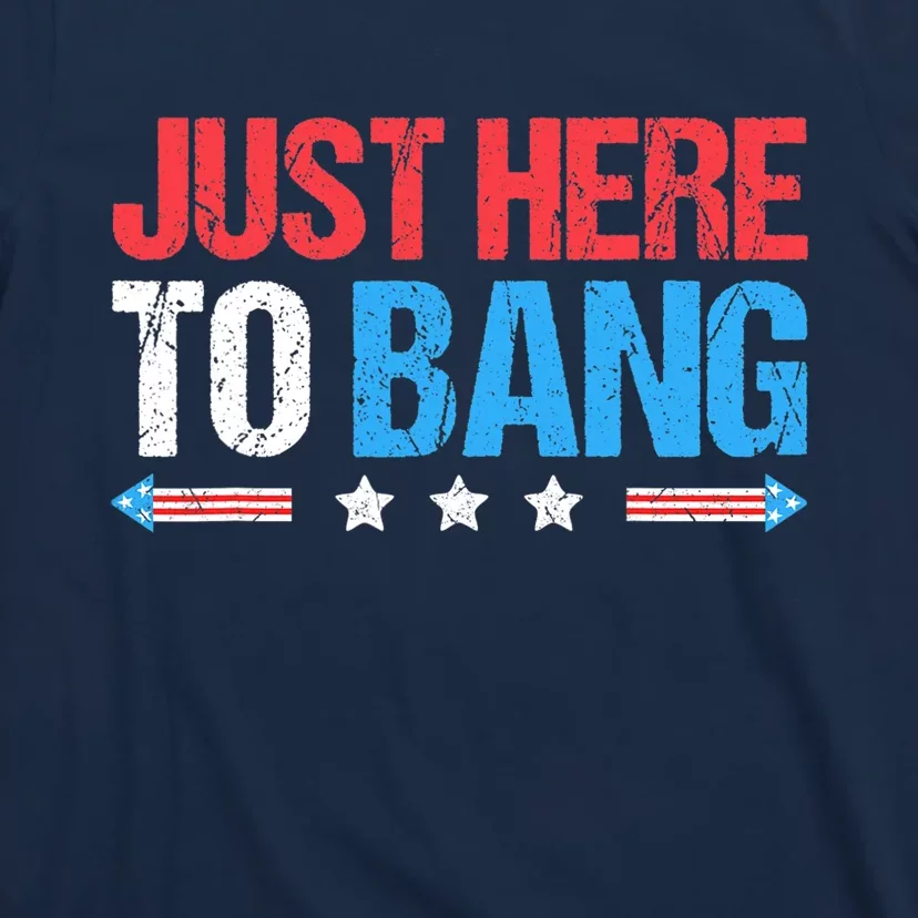 Just Here To Bang Funny Fireworks 4th Of July T-Shirt