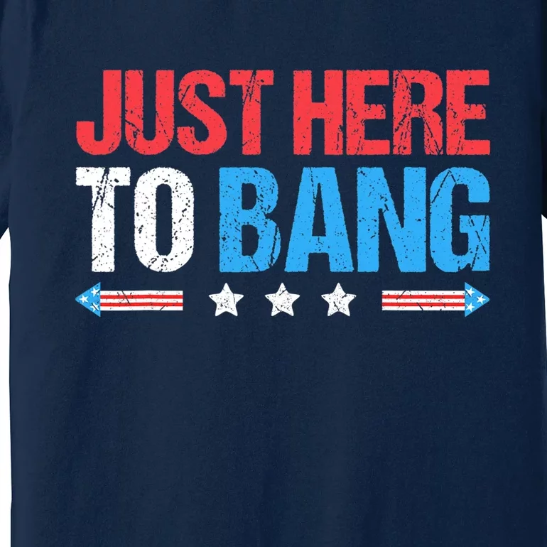 Just Here To Bang Funny Fireworks 4th Of July Premium T-Shirt