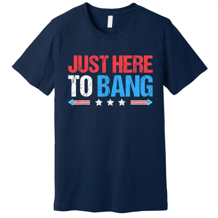 Just Here To Bang Funny Fireworks 4th Of July Premium T-Shirt