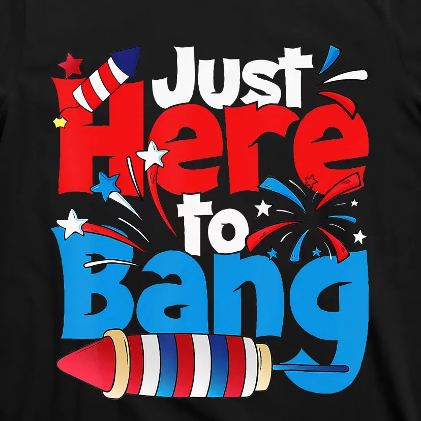 Just Here To Bang 4th Of July Independence Day Patriotic T-Shirt