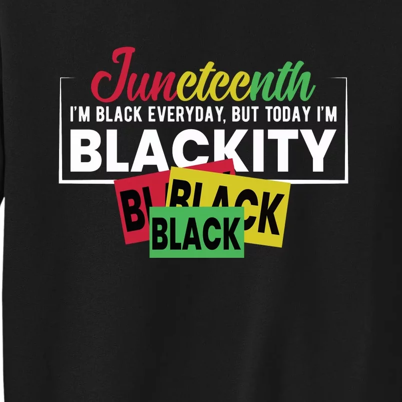 Juneteenth I'm Black Everyday But Today I'm Blackity Black Black Black Tall Sweatshirt