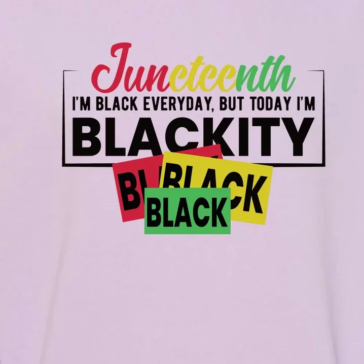 Juneteenth I'm Black Everyday But Today I'm Blackity Black Black Black Garment-Dyed Sweatshirt