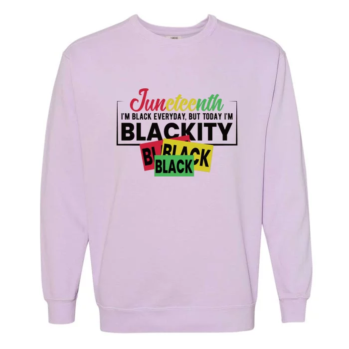 Juneteenth I'm Black Everyday But Today I'm Blackity Black Black Black Garment-Dyed Sweatshirt