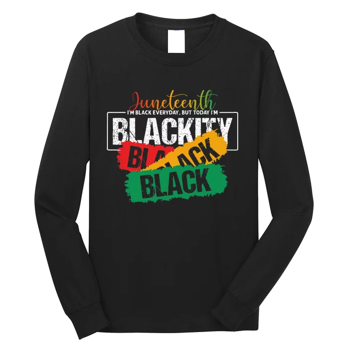 Juneteenth Im Black Everyday But Today Im Blackity Black Long Sleeve Shirt