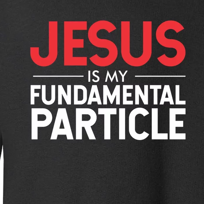 Jesus Is My Fundamental Particle Toddler Sweatshirt