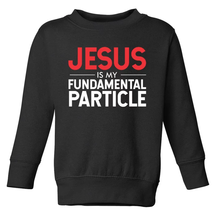 Jesus Is My Fundamental Particle Toddler Sweatshirt