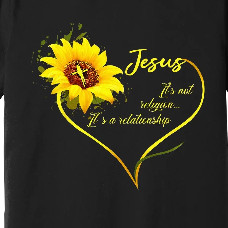 Jesus Its Not A Religion Its A Relationship Sunflower Art Premium T-Shirt