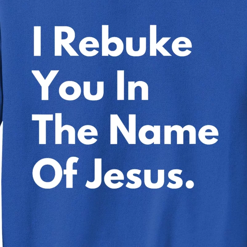 Jesus I Rebuke You In The Name Of Jesus I Rebuke You In The Name Of Jesus Tall Sweatshirt