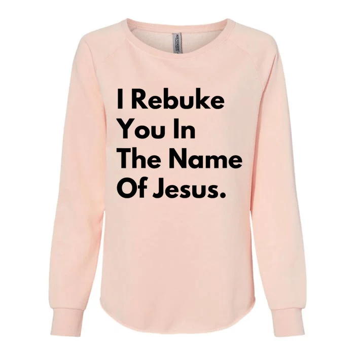 Jesus I Rebuke You In The Name Of Jesus I Rebuke You In The Name Of Jesus Womens California Wash Sweatshirt