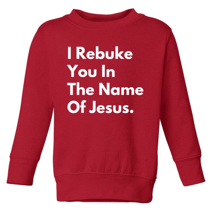 Jesus I Rebuke You In The Name Of Jesus I Rebuke You In The Name Of Jesus Toddler Sweatshirt