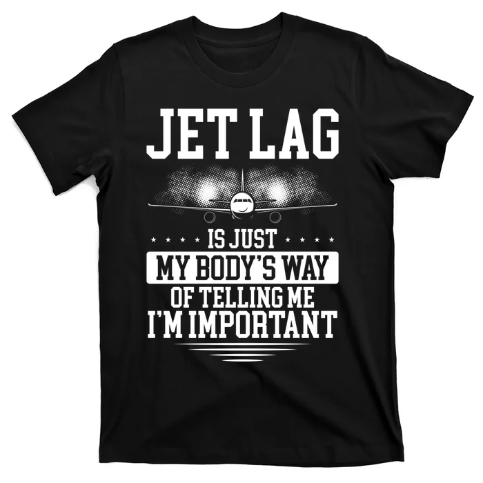 Jet Lag Is Just My Body's Way Of Telling Me I'm Important T-Shirt