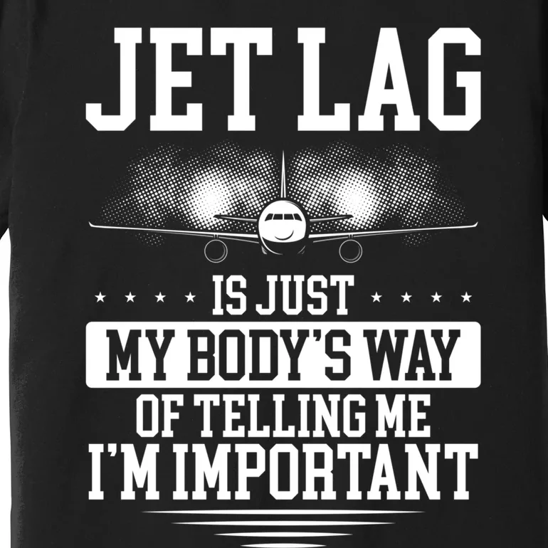 Jet Lag Is Just My Body's Way Of Telling Me I'm Important Premium T-Shirt