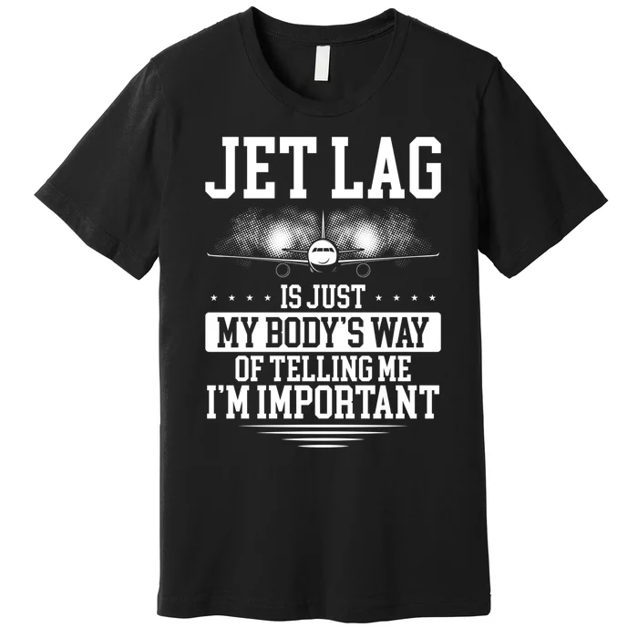 Jet Lag Is Just My Body's Way Of Telling Me I'm Important Premium T-Shirt