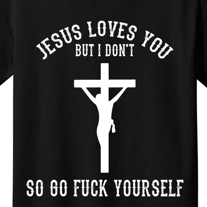 Jesus Loves You But I Don't Go Fuck Yourself Kids T-Shirt