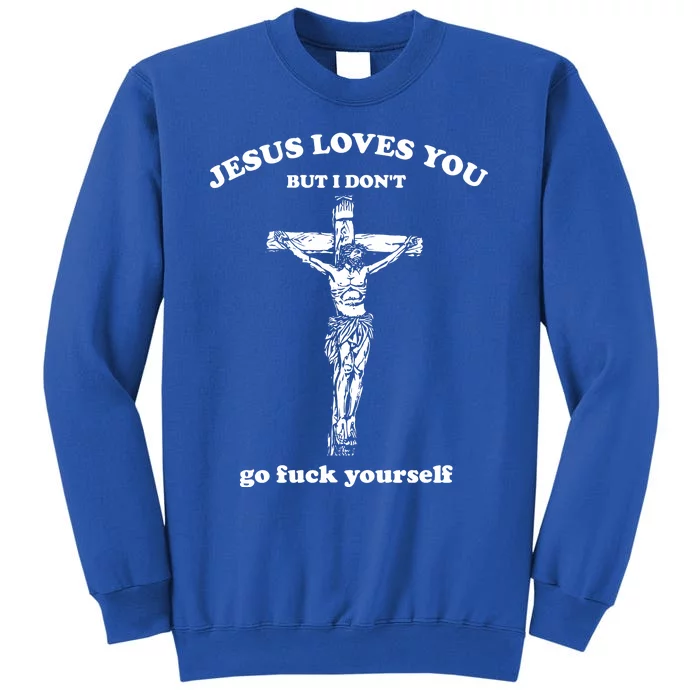 Jesus Loves You But I DonT Fvck Yourself Tall Sweatshirt