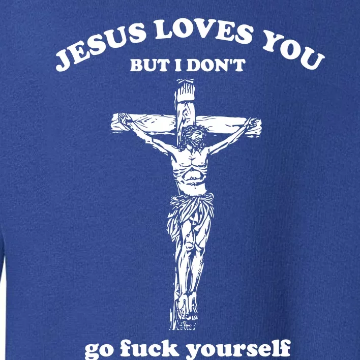 Jesus Loves You But I DonT Fvck Yourself Toddler Sweatshirt