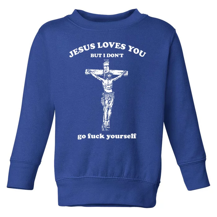 Jesus Loves You But I DonT Fvck Yourself Toddler Sweatshirt