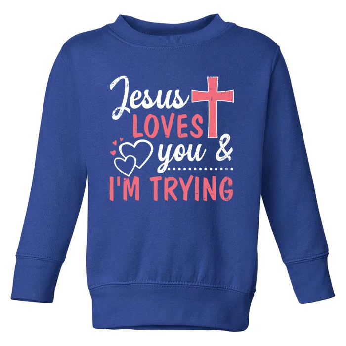 Jesus Loves You And I'm Trying Funny Gift Toddler Sweatshirt