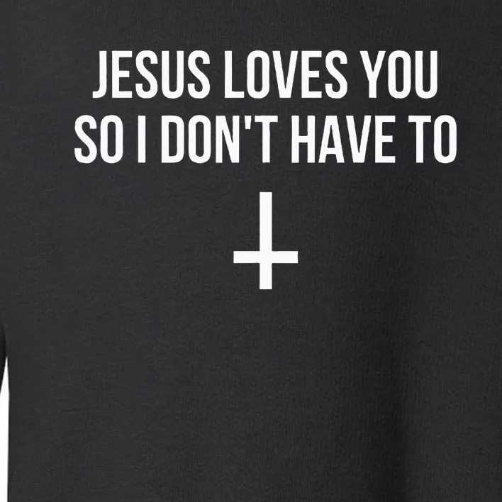 Jesus Loves You So I Dont Have To Funny Atheist Toddler Sweatshirt