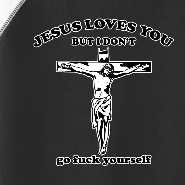 Jesus Loves You But I Don’T Go Fuck Yourself Toddler Fine Jersey T-Shirt