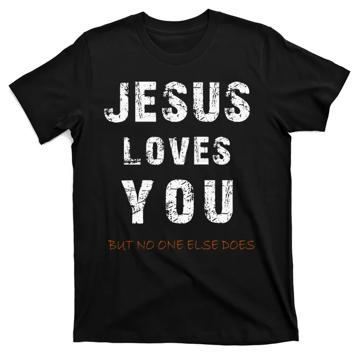 Jesus Loves You But No One Else Does T-Shirt