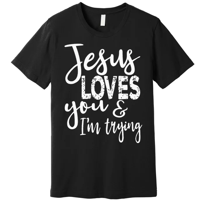 Jesus Loves You & IM Trying Premium T-Shirt