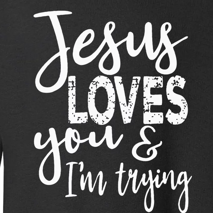 Jesus Loves You & IM Trying Toddler Sweatshirt