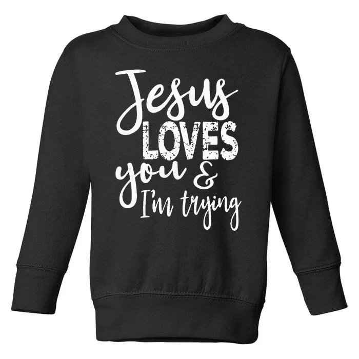 Jesus Loves You & IM Trying Toddler Sweatshirt