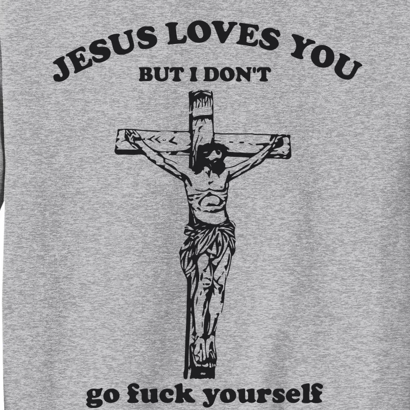 Jesus Loves You But I Dont Go Fvck Yourself Tall Sweatshirt