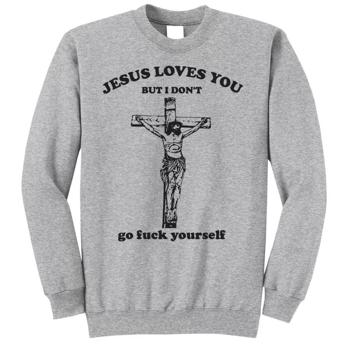 Jesus Loves You But I Dont Go Fvck Yourself Tall Sweatshirt