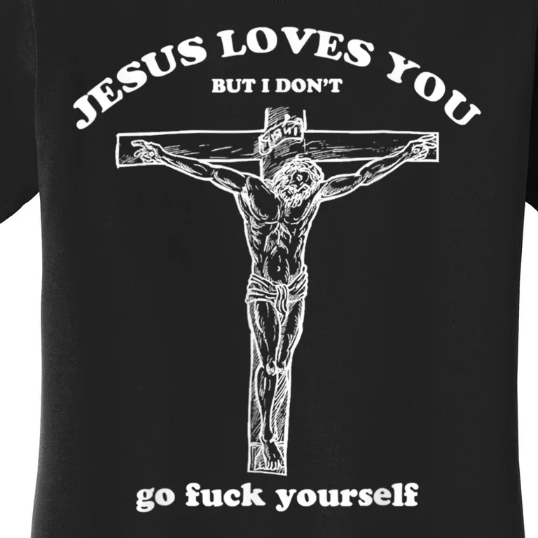 Jesus Loves You But I Don't Fuck Yourself Women's T-Shirt