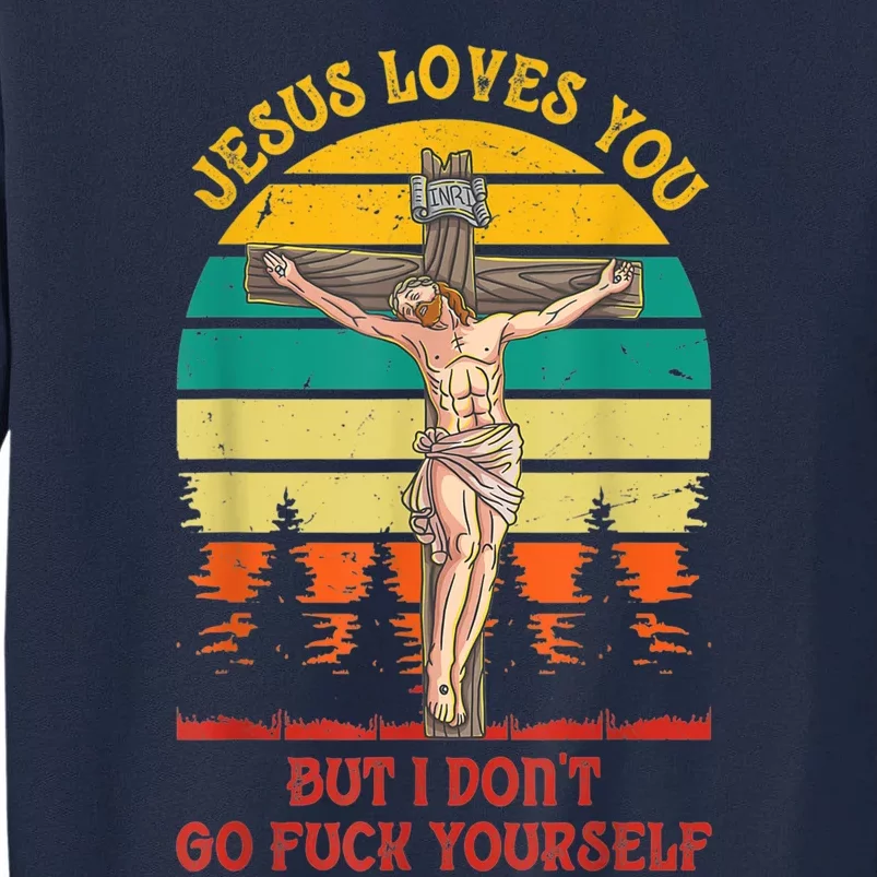 Jesus Loves You But I Don't Go Fuck Yourself Tall Sweatshirt