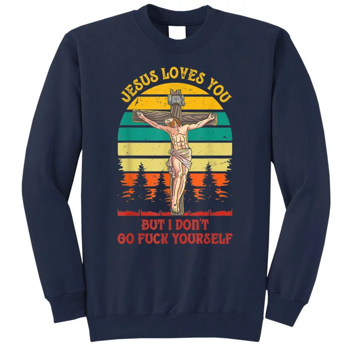 Jesus Loves You But I Don't Go Fuck Yourself Tall Sweatshirt