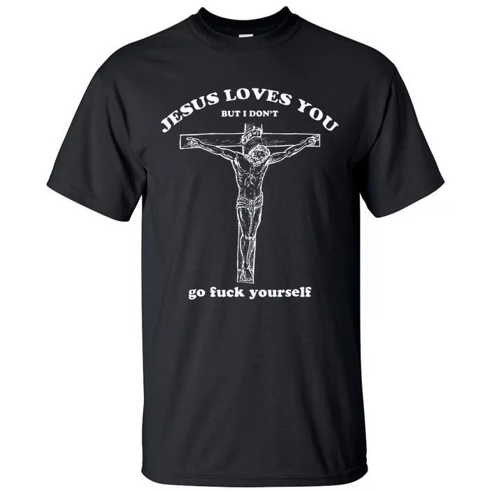 Jesus Loves You But I DonT Funny Tall T-Shirt