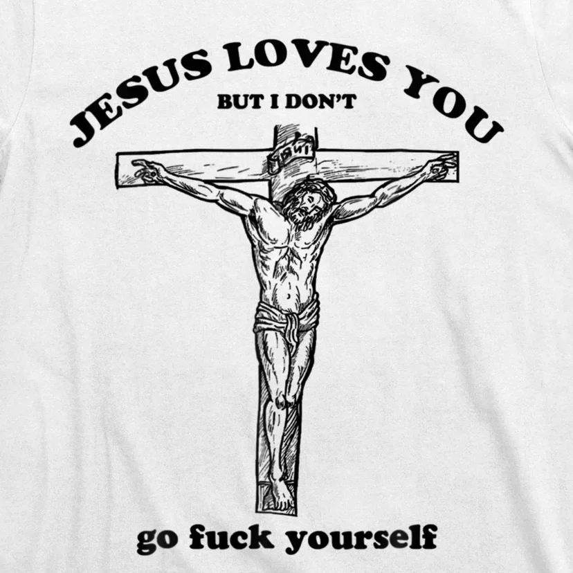 Jesus Loves You But I Don't Go Fuck Yourself T-Shirt