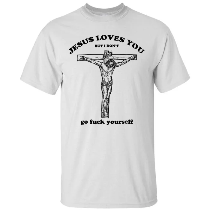 Jesus Loves You But I Don't Go Fuck Yourself Tall T-Shirt