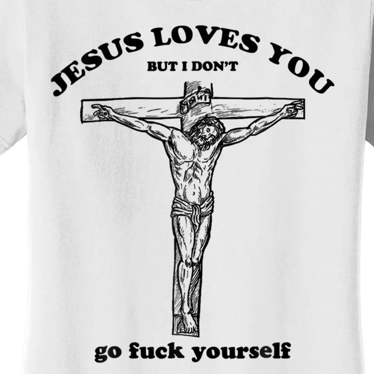 Jesus Loves You But I Don't Go Fuck Yourself Women's T-Shirt