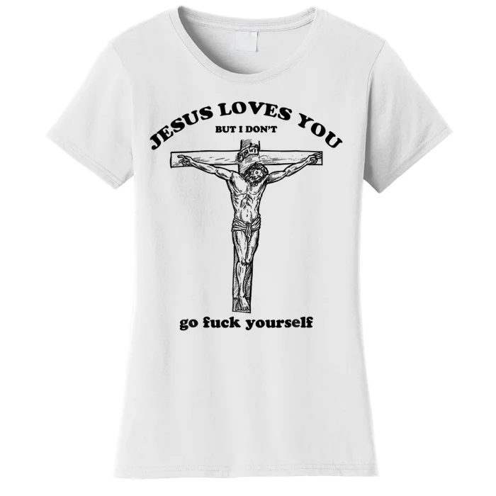 Jesus Loves You But I Don't Go Fuck Yourself Women's T-Shirt