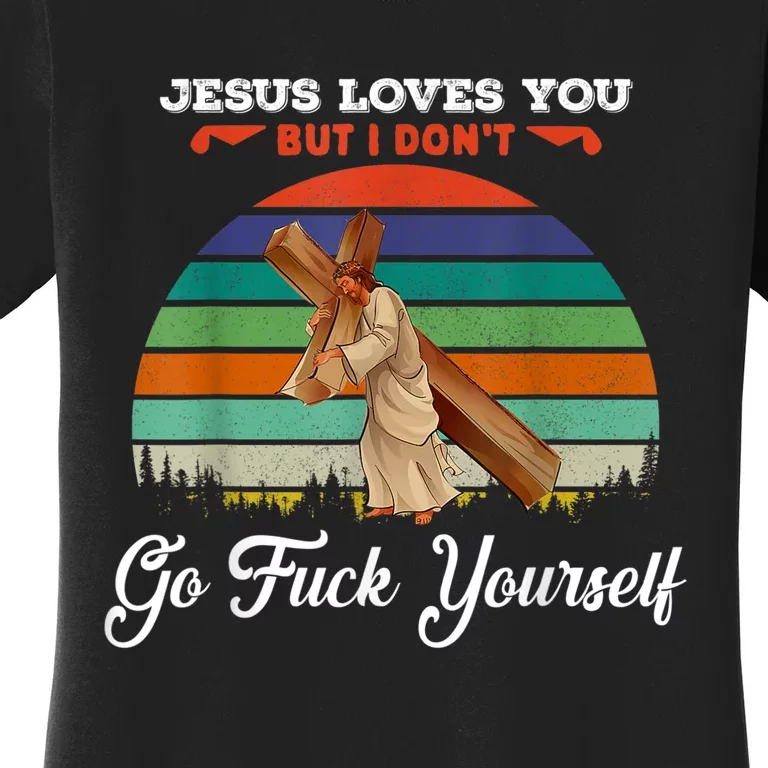 Jesus Loves You But I Don't Go Fuck Yourself Women's T-Shirt