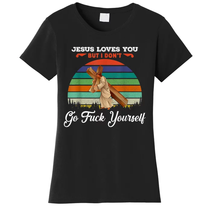 Jesus Loves You But I Don't Go Fuck Yourself Women's T-Shirt