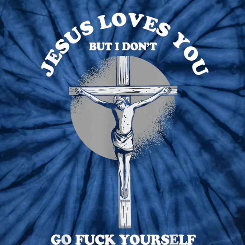 Jesus Loves You But I Don't Go Fuck Yourself Tie-Dye T-Shirt