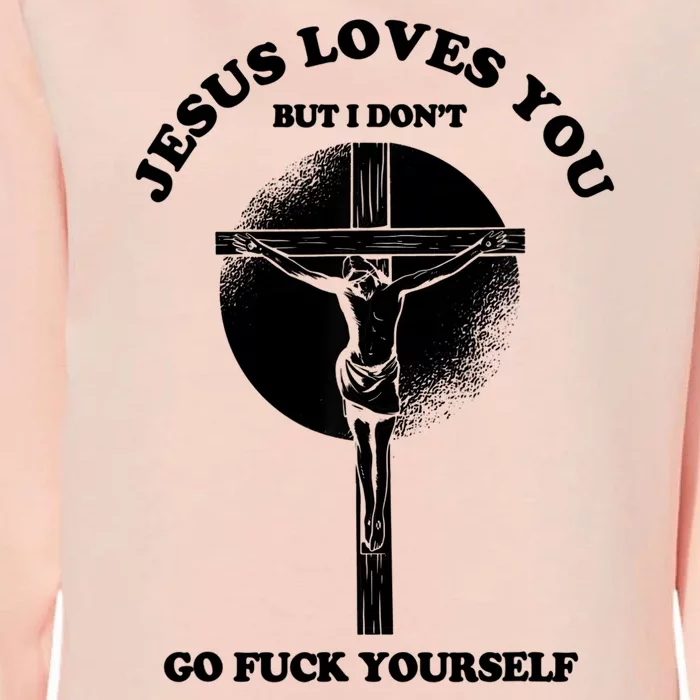 Jesus Loves You But I Don't Go Fuck Yourself Womens California Wash Sweatshirt