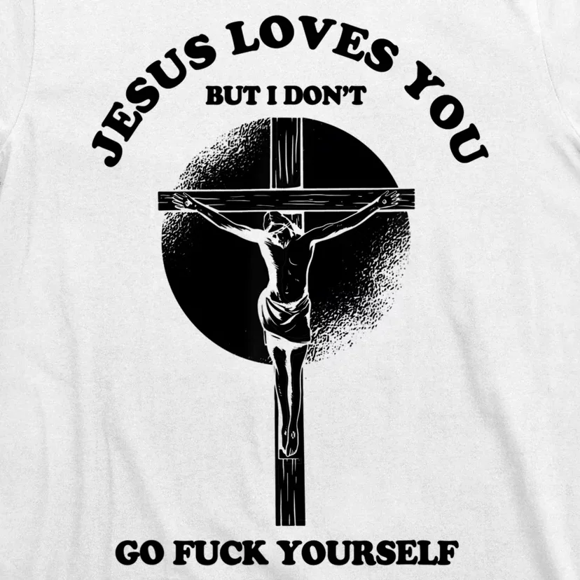 Jesus Loves You But I Don't Go Fuck Yourself T-Shirt