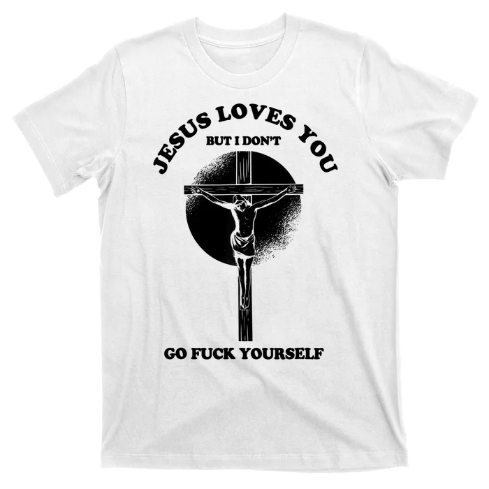 Jesus Loves You But I Don't Go Fuck Yourself T-Shirt