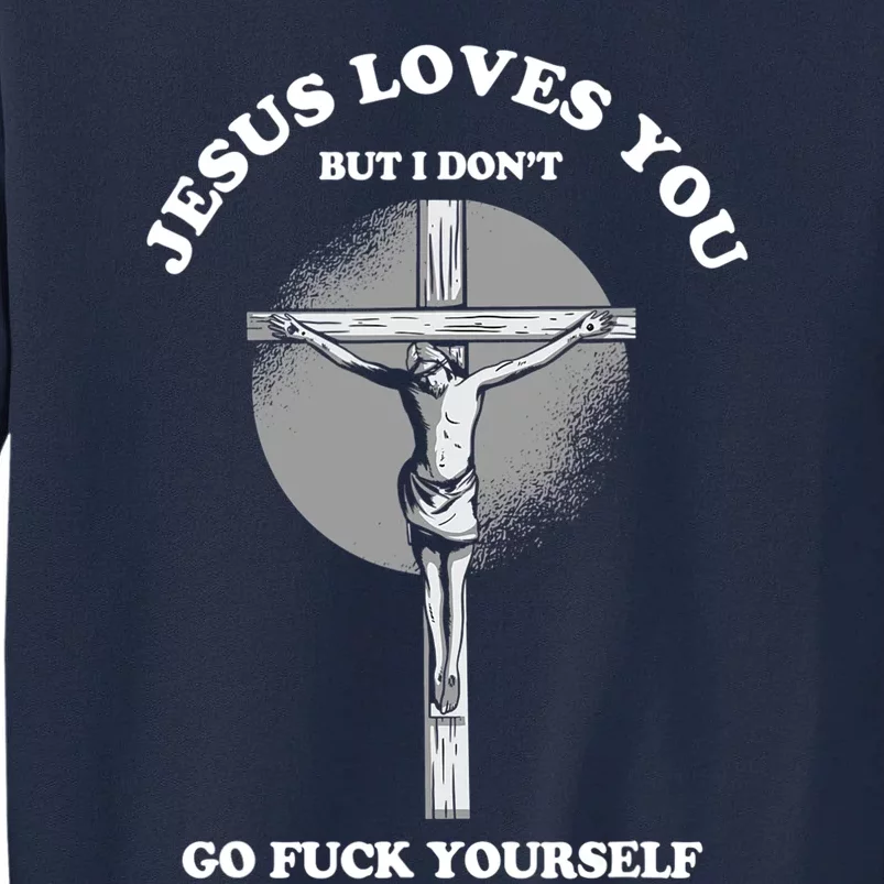 Jesus Love You But I Dont Go Yourself Funny Christian Tall Sweatshirt