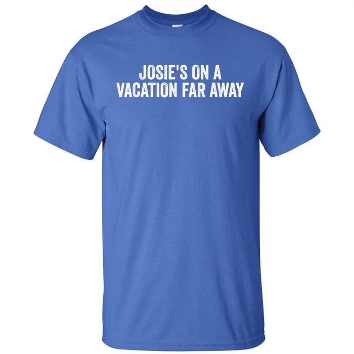 Josie's On A Vacation Far Away Quote Funny Tall T-Shirt