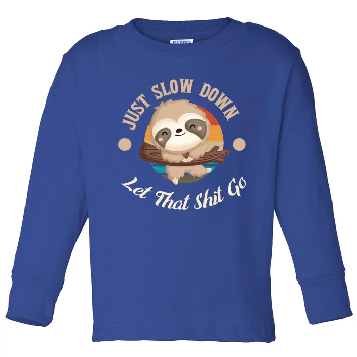 Just Slow Down Let That Shit Go Sloth Lover Funny Sloths Great Gift Toddler Long Sleeve Shirt