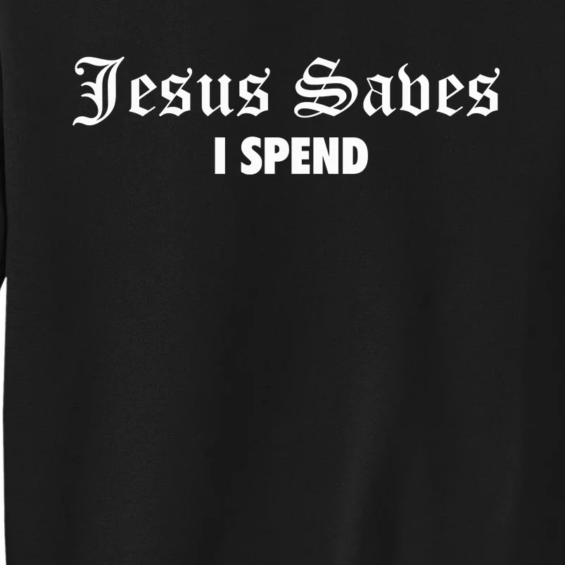 Jesus Saves I Spend Tall Sweatshirt